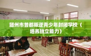 随州市曾都叛逆青少年封闭学校（培养独立能力）