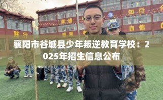 襄阳市谷城县少年叛逆教育学校：2025年招生信息公布