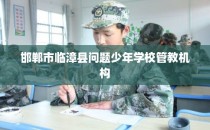 邯郸市临漳县问题少年学校管教机构