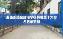 湘西永顺全封闭学校有哪些十大排名名单更新