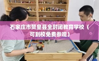 石家庄市赞皇县全封闭教育学校（可到校免费参观）