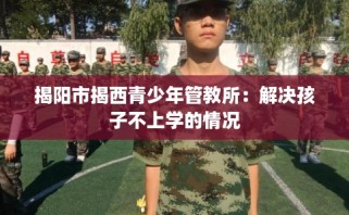 揭阳市揭西青少年管教所：解决孩子不上学的情况