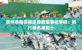 泉州市南安叛逆管教军事化学校：排行榜名单前十