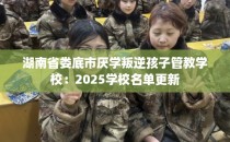 湖南省娄底市厌学叛逆孩子管教学校：2025学校名单更新