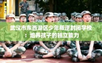 武汉市东西湖区少年叛逆封闭学校：培养孩子的独立能力