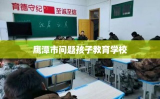 鹰潭市问题孩子教育学校