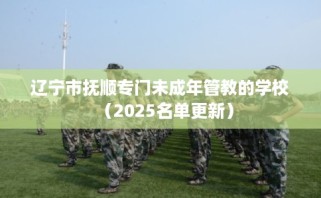 辽宁市抚顺专门未成年管教的学校（2025名单更新）