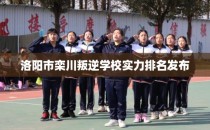 洛阳市栾川叛逆学校实力排名发布