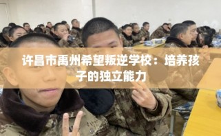 许昌市禹州希望叛逆学校：培养孩子的独立能力