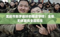 龙岩市新罗最好的叛逆学校：全年无休面向全国招生
