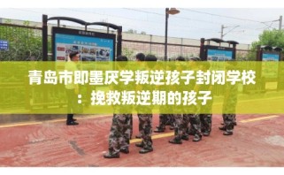 青岛市即墨厌学叛逆孩子封闭学校：挽救叛逆期的孩子