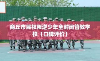 商丘市民权叛逆少年全封闭管教学校（口碑评价）