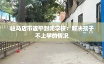 驻马店市遂平封闭学校：解决孩子不上学的情况