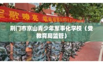 荆门市京山青少年军事化学校（受教育局监管）