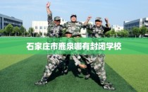 石家庄市鹿泉哪有封闭学校