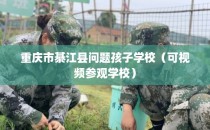 重庆市綦江县问题孩子学校（可视频参观学校）