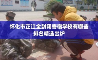 怀化市芷江全封闭寄宿学校有哪些排名精选出炉