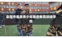 阜阳市临泉青少年叛逆教育封闭学校