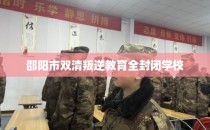 邵阳市双清叛逆教育全封闭学校