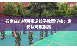 石家庄市桥西叛逆孩子教育学校：家长认可度很高