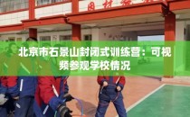 北京市石景山封闭式训练营：可视频参观学校情况