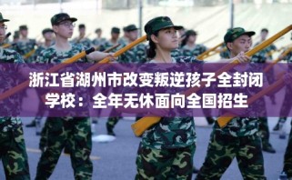 浙江省湖州市改变叛逆孩子全封闭学校：全年无休面向全国招生