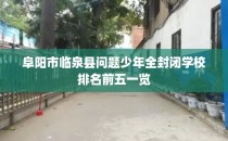 阜阳市临泉县问题少年全封闭学校排名前五一览