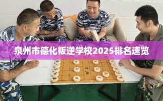 泉州市德化叛逆学校2025排名速览