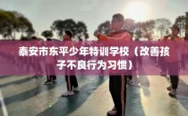 泰安市东平少年特训学校（改善孩子不良行为习惯）