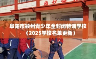 阜阳市颍州青少年全封闭特训学校（2025学校名单更新）