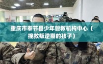 重庆市奉节县少年管教机构中心（挽救叛逆期的孩子）