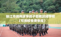 镇江市润州厌学孩子管教封闭学校（可到校免费参观）