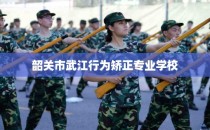 韶关市武江行为矫正专业学校
