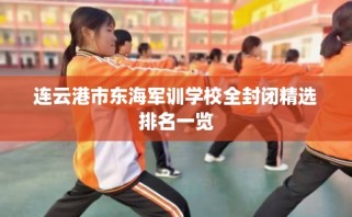 连云港市东海军训学校全封闭精选排名一览