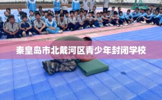 秦皇岛市北戴河区青少年封闭学校