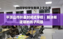 平顶山市叶县封闭式学校：解决叛逆期的孩子问题