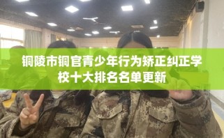 铜陵市铜官青少年行为矫正纠正学校十大排名名单更新