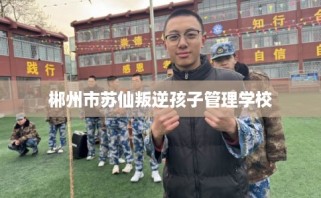 郴州市苏仙叛逆孩子管理学校