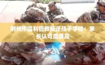 荆州市监利管教叛逆孩子学校：家长认可度很高