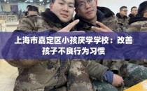 上海市嘉定区小孩厌学学校：改善孩子不良行为习惯