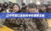 辽宁市营口全封闭学校哪家正规