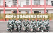 承德市兴隆县未成年叛逆管教学校