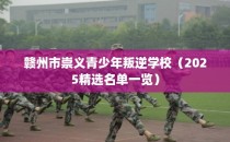 赣州市崇义青少年叛逆学校（2025精选名单一览）