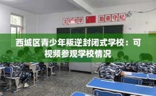 西城区青少年叛逆封闭式学校：可视频参观学校情况