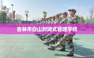 吉林市白山封闭式管理学校