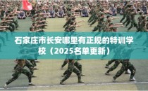 石家庄市长安哪里有正规的特训学校(2025名单更新)