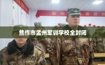 焦作市孟州军训学校全封闭