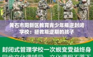 黄石市阳新区教育青少年叛逆封闭学校：拯救叛逆期的孩子