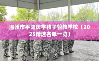 温州市平阳厌学孩子管教学校（2025精选名单一览）
