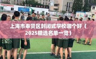 上海市奉贤区封闭式学校哪个好（2025精选名单一览）